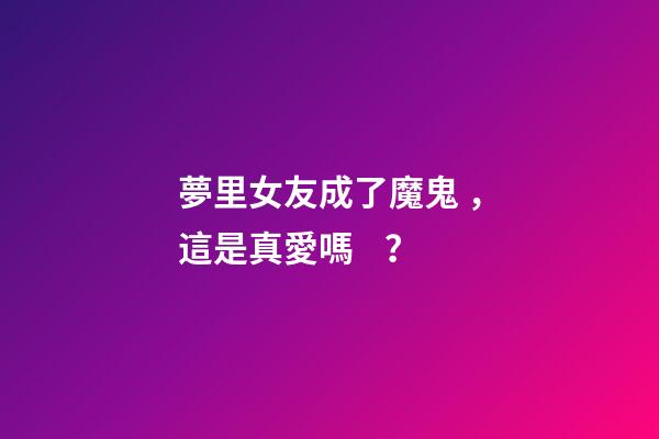 夢里女友成了魔鬼，這是真愛嗎？